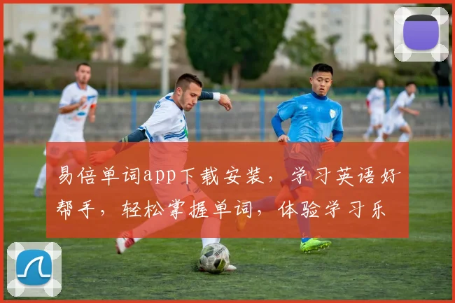 易倍单词app下载安装，学习英语好帮手，轻松掌握单词，体验学习乐趣，三步搞定