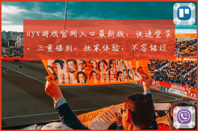 ayx游戏官网入口最新版，快速登录，三重福利，独家体验，不容错过