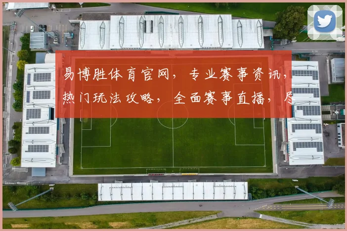 易博胜体育官网，专业赛事资讯，热门玩法攻略，全面赛事直播，尽在易博胜，尽享精彩