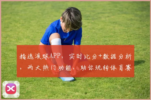 精选滚球APP，实时比分+数据分析，两大热门功能，助你玩转体育赛事，轻松赢球