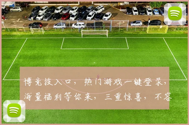 博竞技入口，热门游戏一键登录，海量福利等你来，三重惊喜，不容错过