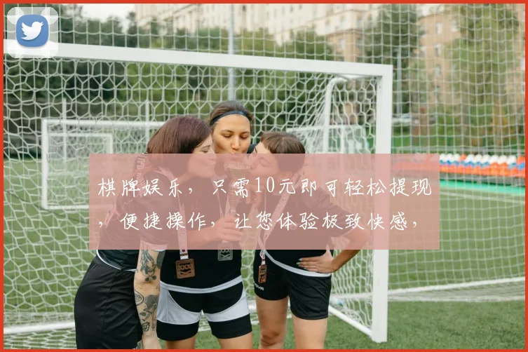 棋牌娱乐，只需10元即可轻松提现，便捷操作，让您体验极致快感，快来加入我们